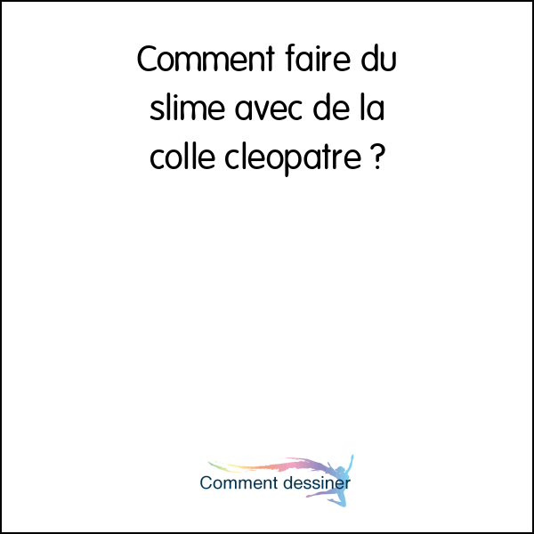 Comment faire du slime avec de la colle cléopatre